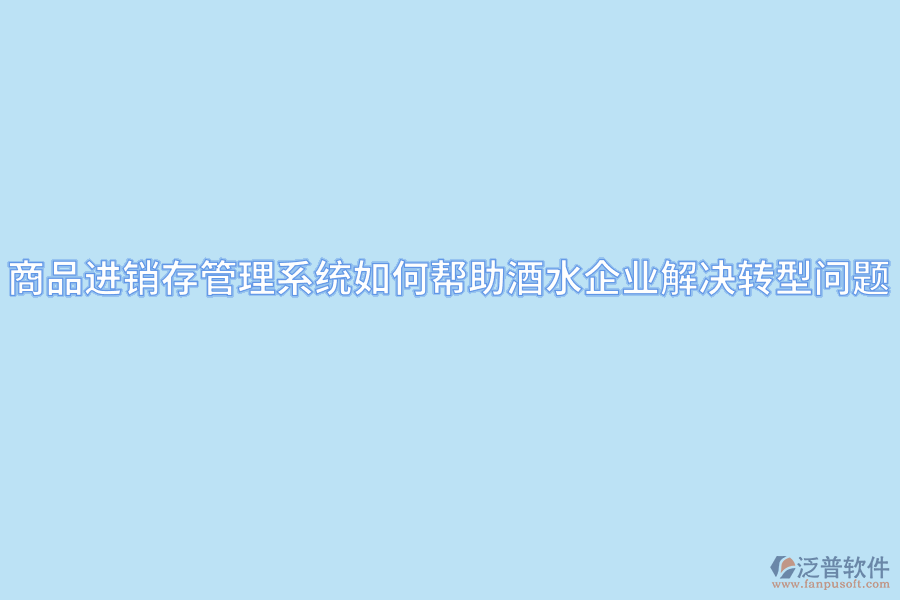 商品進銷存管理系統(tǒng)如何幫助酒水企業(yè)解決轉(zhuǎn)型問題.png