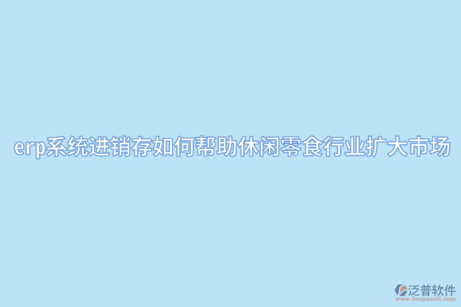 erp系統(tǒng)進(jìn)銷存如何幫助休閑零食行業(yè)擴(kuò)大市場(chǎng).png