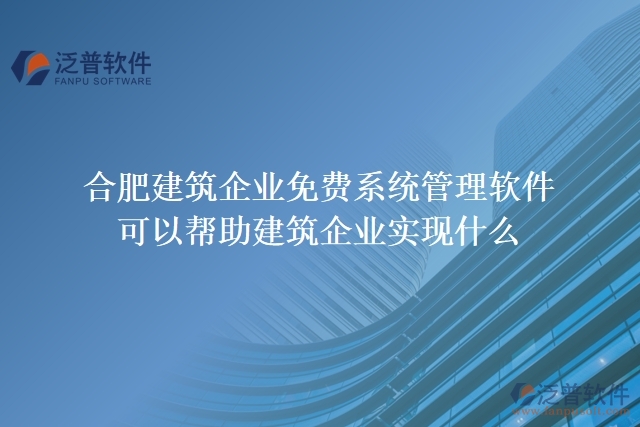 合肥建筑企業(yè)免費(fèi)系統(tǒng)管理軟件可以幫助建筑企業(yè)實(shí)現(xiàn)什么