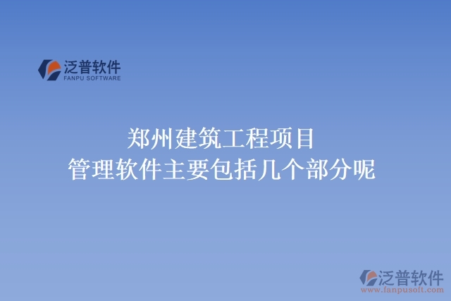 鄭州建筑工程項目管理軟件主要包括幾個部分呢?