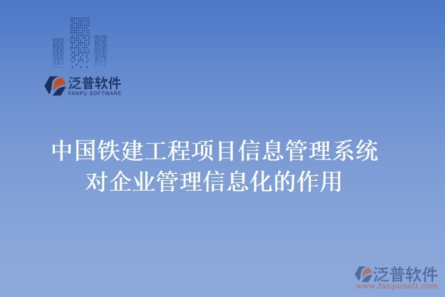 中國(guó)鐵建工程項(xiàng)目信息管理系統(tǒng)對(duì)企業(yè)管理信息化的作用