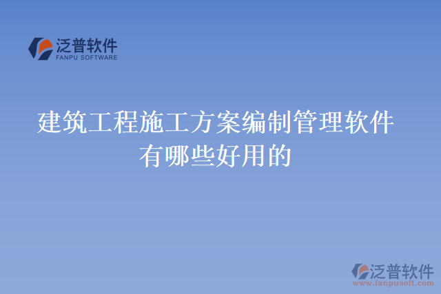 建筑工程施工方案編制管理軟件有哪些好用的