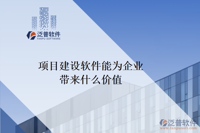 項(xiàng)目建設(shè)軟件能為企業(yè)帶來什么價值