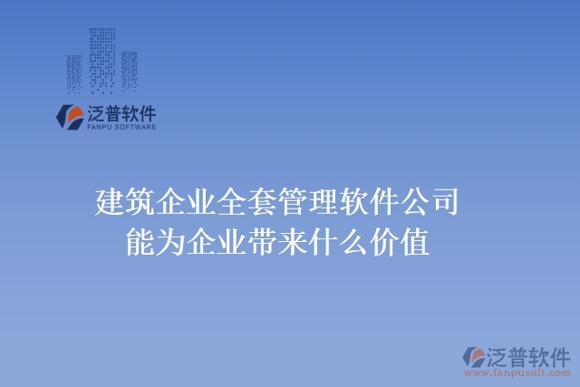  　　建筑企業(yè)全套管理軟件公司能為企業(yè)帶來什么價(jià)值