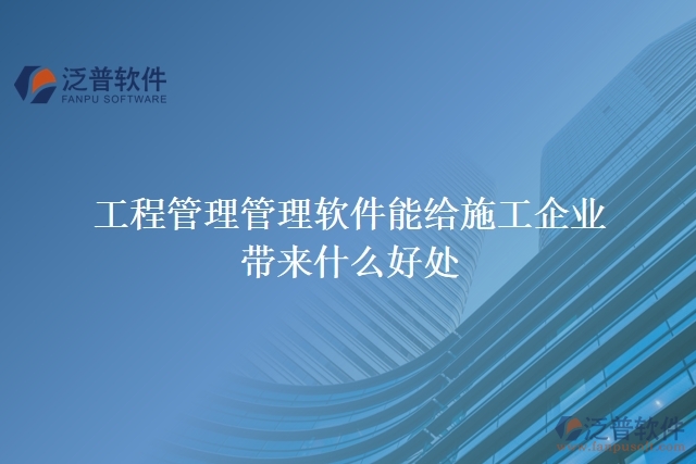 工程管理管理軟件能給施工企業(yè)帶來什么好處