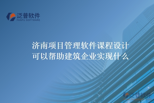 濟南項目管理軟件課程設(shè)計可以幫助建筑企業(yè)實現(xiàn)什么