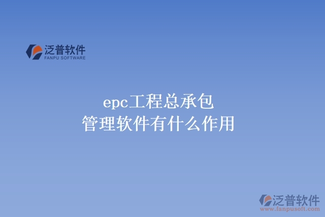 epc工程總承包管理軟件有什么作用