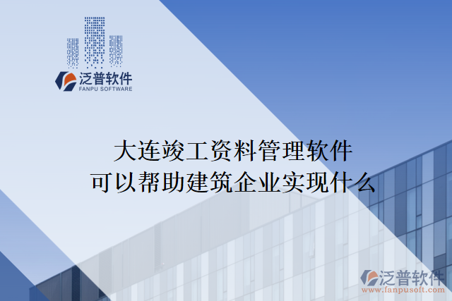 大連竣工資料管理軟件可以幫助建筑企業(yè)實現(xiàn)什么