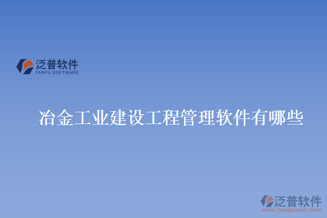 冶金工業(yè)建設(shè)工程管理軟件有哪些