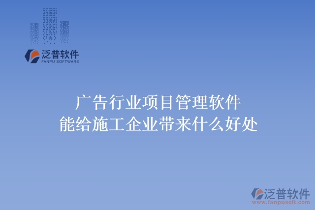 廣告行業(yè)項目管理軟件能給施工企業(yè)帶來什么好處