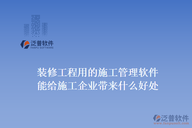 裝修工程用的施工管理軟件能給施工企業(yè)帶來(lái)什么好處