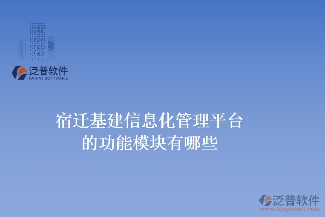 宿遷基建信息化管理平臺的功能模塊有哪些