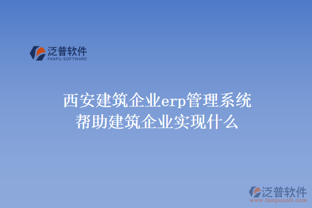 西安建筑企業(yè)erp管理系統(tǒng)可以幫助建筑企業(yè)實(shí)現(xiàn)什么