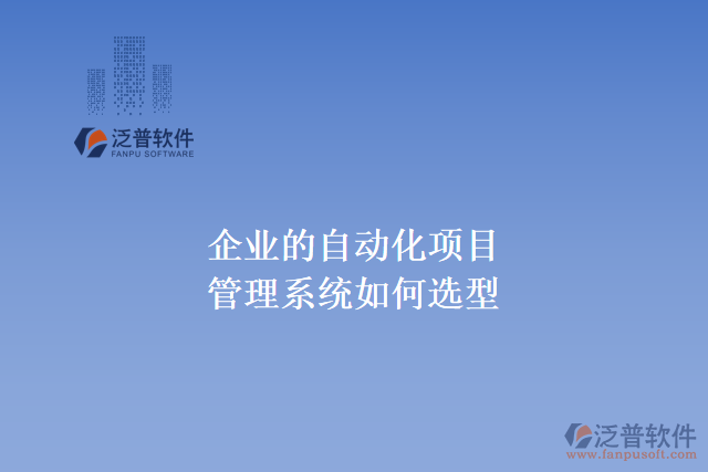 企業(yè)的自動(dòng)化項(xiàng)目管理系統(tǒng)如何選型