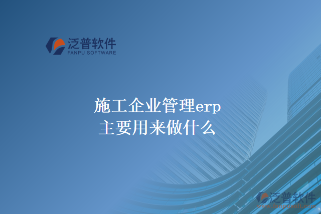 施工企業(yè)管理erp主要用來做什么