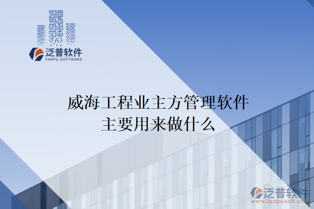 威海工程業(yè)主方管理軟件主要用來(lái)做什么