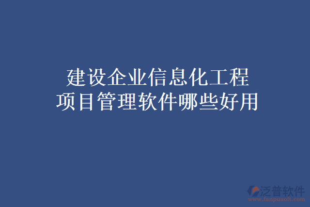 建設企業(yè)信息化工程項目管理軟件哪些好用