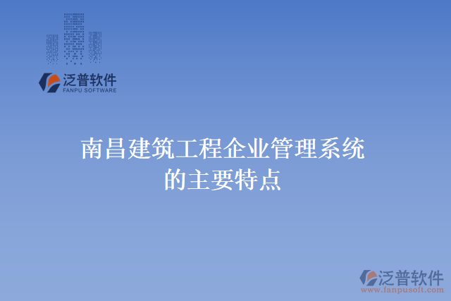 南昌建筑工程企業(yè)管理系統(tǒng)的主要特點(diǎn)