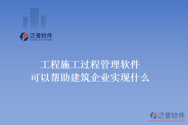 工程施工過程管理軟件可以幫助建筑企業(yè)實(shí)現(xiàn)什么