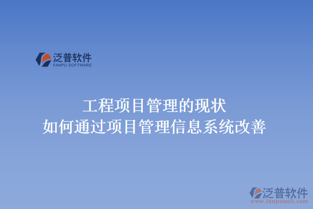 工程項目管理的現(xiàn)狀，如何通過項目管理信息系統(tǒng)改善