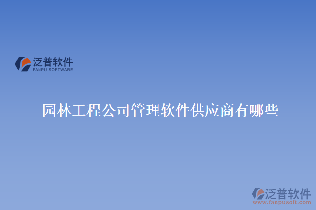 園林工程公司管理軟件<a href=http://52tianma.cn/fanpupm/gysgl/ target=_blank class=infotextkey>供應(yīng)商</a>有哪些