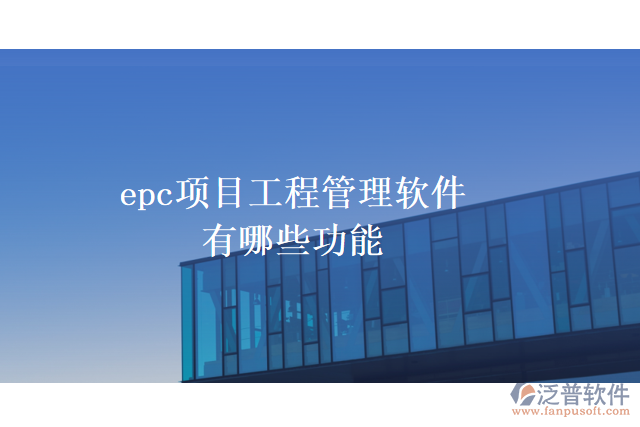 epc項(xiàng)目工程管理軟件有哪些功能