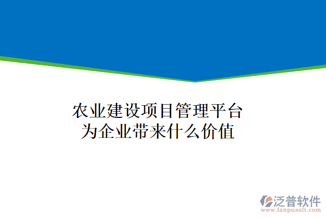 農(nóng)業(yè)建設(shè)項(xiàng)目管理平臺為企業(yè)帶來什么價值