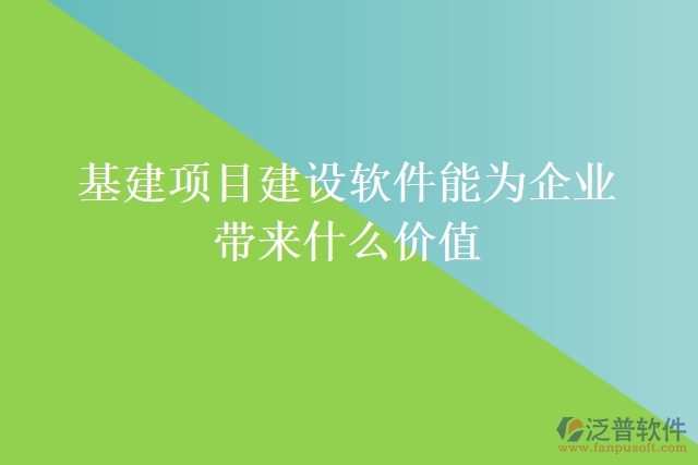 基建項(xiàng)目建設(shè)軟件能為企業(yè)帶來什么價(jià)值