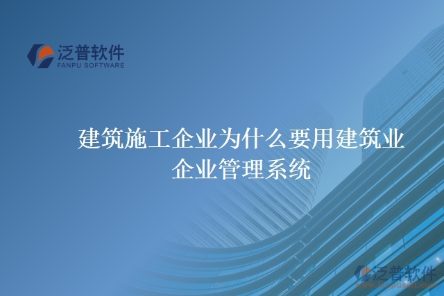 建筑施工企業(yè)為什么要用建筑業(yè)企業(yè)管理系統(tǒng)