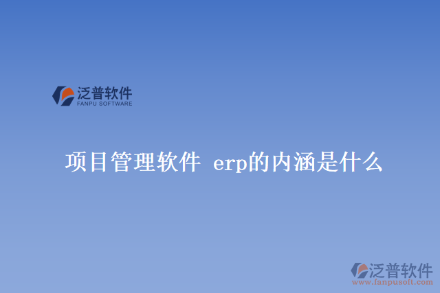 項(xiàng)目管理軟件 erp的內(nèi)涵是什么