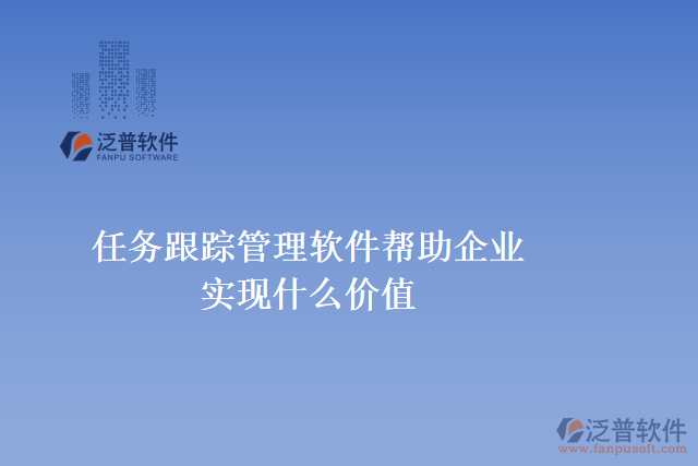 任務(wù)跟蹤管理軟件可以幫助企業(yè)實(shí)現(xiàn)什么價值