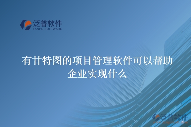 有甘特圖的項目管理軟件可以幫助企業(yè)實現(xiàn)什么