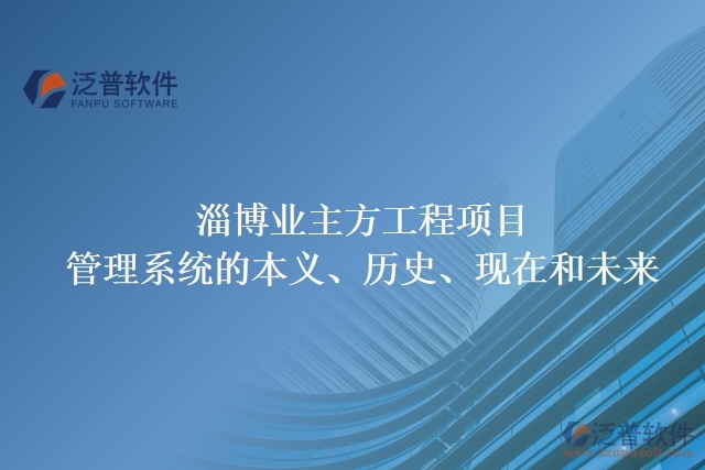 淄博業(yè)主方工程項目管理系統(tǒng)的本義、歷史、現(xiàn)在和未來