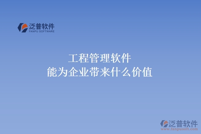 工程管理軟件能為企業(yè)帶來(lái)什么價(jià)值