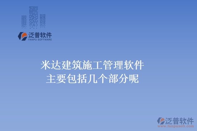 米達(dá)建筑施工管理軟件主要包括幾個(gè)部分呢