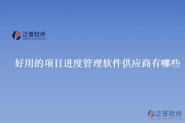 好用的項目進度管理軟件供應商有哪些