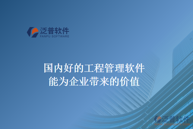 國(guó)內(nèi)好的工程管理軟件能為企業(yè)帶來(lái)什么價(jià)值