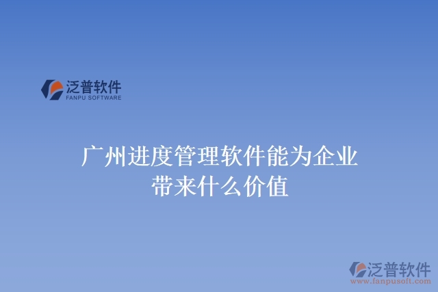 廣州進度管理軟件能為企業(yè)帶來什么價值