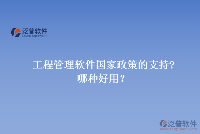 工程管理軟件國家政策的支持? 哪種好用？