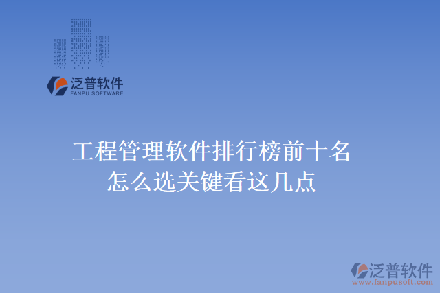 35.工程管理軟件排行榜前十名怎么選，關(guān)鍵看這幾點(diǎn)