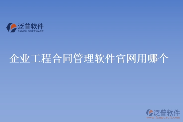 企業(yè)工程合同管理軟件官網(wǎng)用哪個(gè)