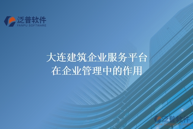 大連建筑企業(yè)服務(wù)平臺(tái)在企業(yè)管理中的作用