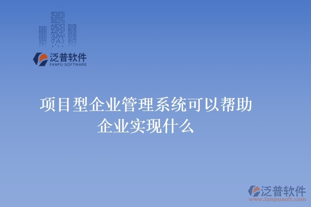 項(xiàng)目型企業(yè)管理系統(tǒng)可以幫助企業(yè)實(shí)現(xiàn)什么