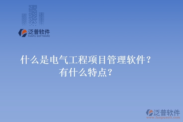 什么是電氣工程項目管理軟件？有什么特點？