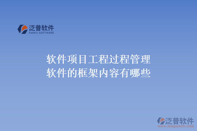 軟件項目工程過程管理軟件的框架內(nèi)容有哪些