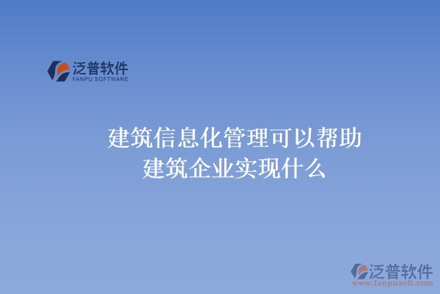  建筑信息化管理可以幫助建筑企業(yè)實(shí)現(xiàn)什么