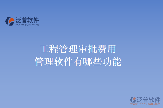 工程管理審批費(fèi)用管理軟件有哪些功能