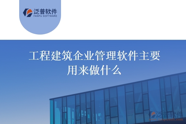 工程建筑企業(yè)管理軟件主要用來做什么