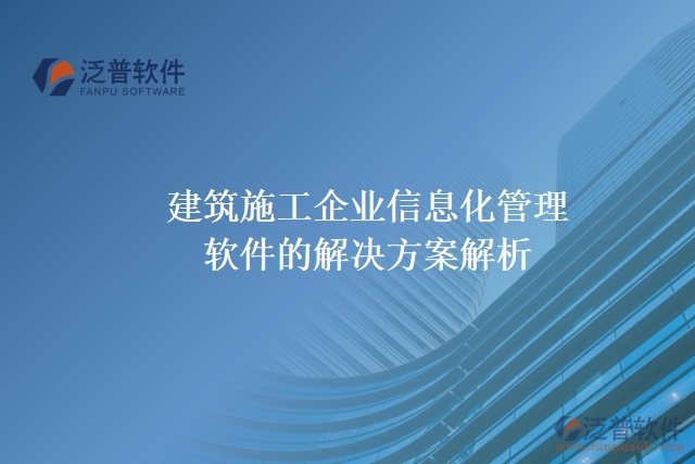  建筑施工企業(yè)信息化管理軟件的解決方案解析