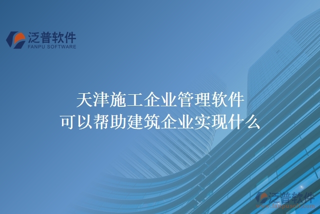 天津施工企業(yè)管理軟件可以幫助建筑企業(yè)實現(xiàn)什么